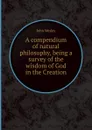 A compendium of natural philosophy, being a survey of the wisdom of God in the Creation - J. Wesley