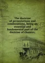 The doctrine of permutations and combinations, being an essential and fundamental part of the doctrine of chances - C. Hutton, F. Maseres, T. Simpson, J. Wallis, J. Bernoulli, J. Dodson, J. Raphson, T.F. de Lagny, T. Brancker