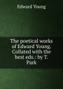 The poetical works of Edward Young. Collated with the best eds - E. Young