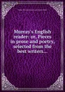 Murray.s English reader: or, Pieces in prose and poetry, selected from the best writers - W. John, M. Lindley, J. Goodrich