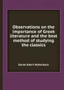 Observations on the importance of Greek literature and the best method of studying the classics - D.A. Wyttenbach