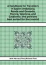 A Handbook for Travellers in Spain: Andalucia, Ronda and Granada, Murcia, Valencia, and Catalonia the portions best suited for the invalid - John Murray, Richard Ford