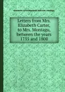 Letters from Mrs. Elizabeth Carter, to Mrs. Montagu, between the years 1755 and 1800 - E.R. Montagu, Elizabeth Carter