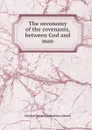 The oeconomy of the covenants, between God and man - Herman Witsius, M. Johannes