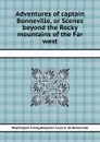 Adventures of captain Bonneville, or Scenes beyond the Rocky mountains of the Far west - W. Irving