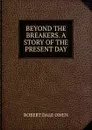 BEYOND THE BREAKERS. A STORY OF THE PRESENT DAY - R.D. Owen