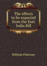 The effects to be expected from the East India Bill - William Pulteney