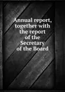 Annual report, together with the report of the Secretary of the Board - Mann Horace