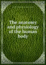 The anatomy and physiology of the human body - John Bell, J.D. Godman, S.C. Bell