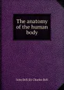 The anatomy of the human body - John Bell, S.C. Bell