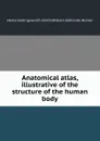 Anatomical atlas, illustrative of the structure of the human body - W.E. Horner, H.H. Smith