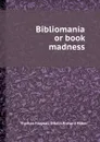 Bibliomania or book madness - T.F. Dibdin, Richard Heber