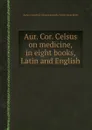 Aur. Cor. Celsus on medicine, in eight books, Latin and English - A.C. Celsus, Leonardo Targa, Johan Rode