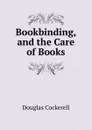 Bookbinding, and the Care of Books - Douglas Cockerell