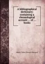 A bibliographical dictionary containing a chronological account of books - A. Clarke, Edward Harwood