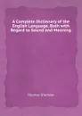 A Complete Dictionary of the English Language, Both with Regard to Sound and Meaning - Thomas Sheridan