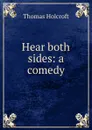 Hear both sides: a comedy - Thomas Holcroft