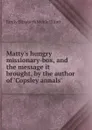 Matty.s hungry missionary-box, and the message it brought, by the author of .Copsley annals. - E.E.S. Elliott