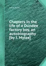 Chapters in the life of a Dundee factory boy, an autobiography - James Myles
