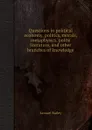 Questions in political economy, politics, morals, metaphysics, polite literature, and other branches of knowledge - Samuel Bailey