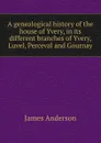A genealogical history of the house of Yvery, in its different branches of Yvery, Luvel, Perceval and Gournay - James Anderson