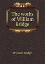 The works of William Bridge - William Bridge