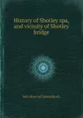 History of Shotley spa, and vicinity of Shotley bridge - John Ryan