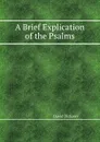 A Brief Explication of the Psalms - David Dickson