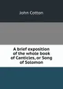 A brief exposition of the whole book of Canticles, or Song of Solomon - John Cotton