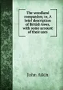 The woodland companion or, A brief description of British trees, with some account of their uses - John Aikin