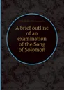 A brief outline of an examination of the Song of Solomon - William Davidson