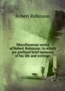 Miscellaneous works of Robert Robinson: to which are prefixed brief memoirs of his life and writings - Robert Robinson