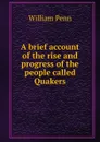 A brief account of the rise and progress of the people called Quakers - William Penn