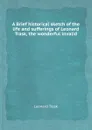 A Brief historical sketch of the life and sufferings of Leonard Trask, the wonderful invalid - Leonard Trask