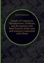 Annals of Commerce, Manufactures, Fisheries, and Navigation with Brief Notices of the Arts and Sciences Connected with Them - David Macpherson