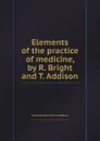 Elements of the practice of medicine, by R. Bright and T. Addison - Richard Bright, Thomas Addison