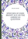 SPEECHES OF JOHN BRIGHT, M.P. ON THE AMERICAN QUESTION - Moore Frank