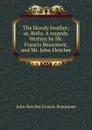 The bloody brother; or, Rollo. A tragedy. Written by Mr. Francis Beaumont, and Mr. John Fletcher - Beaumont Francis, F. John