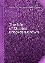 The life of Charles Brockden Brown - C.B. Brown, William Dunlap