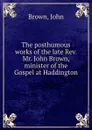 The posthumous works of the late Rev. Mr. John Brown, minister of the Gospel at Haddington - Brown John