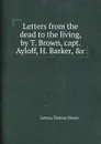 Letters from the dead to the living, by T. Brown, capt. Ayloff, H. Barker, .c - B. Thomas