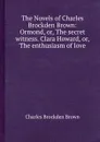 The Novels of Charles Brockden Brown: Ormond, or, The secret witness. Clara Howard, or, The enthusiasm of love - C.B. Brown