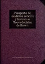 Prospecto de medicina sencilla y humana o Nueva doctrina de Brown - Brown John, M.A. Weikard