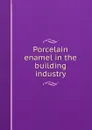 Porcelain enamel in the building industry - National Research Council (U.S.). Building Research Advisory Board Porcelain Enamel Institute