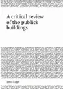 A critical review of the publick buildings - James Ralph