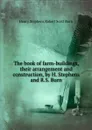 The book of farm-buildings, their arrangement and construction - Henry Stephens, R.S. Burn