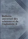 Bulletin universel des sciences et de l.industrie. v.8 - Société pour la propagation des connaissances scientifiques et industrielles Paris