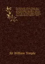 The Works of Sir William Temple, Bart: Observations upon the United Provinces of the Netherlands. Miscellanea. Memoirs. The third part. From the peace concluded 1679, to the time of the author.s retirement from publick business - William Temple