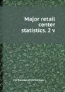 Major retail center statistics. 2 v. - U.S. Bureau of the Census