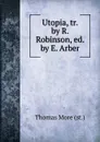 Utopia, tr. by R. Robinson, ed. by E. Arber - Thomas More